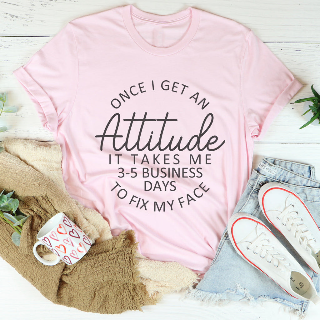 Once I Get An Attitude It Takes Me 3-5 Business Days To Fix My Face Tee