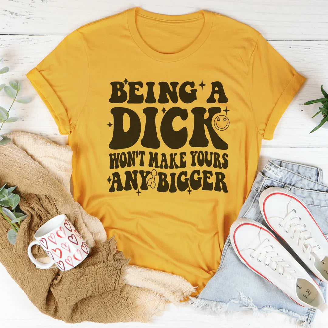 Acting Like A Dick Won't Make Yours Any Bigger Tee