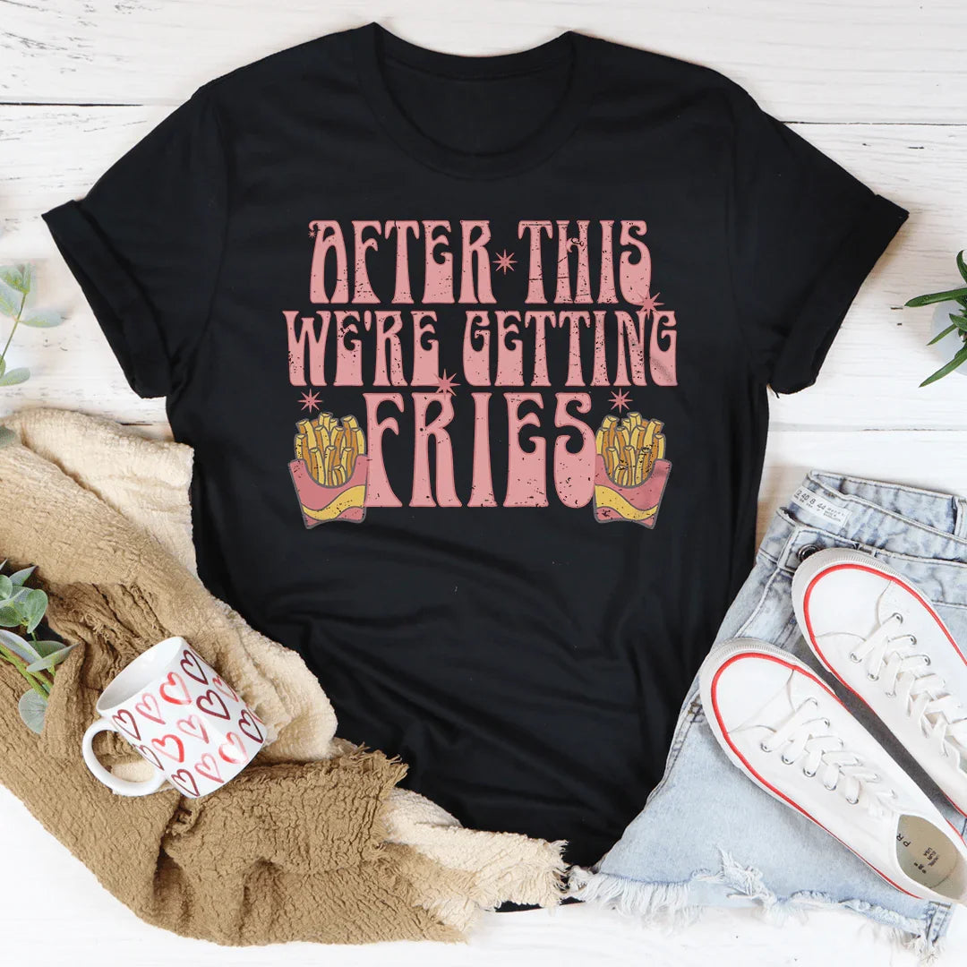 After This We're Getting Fries Tee