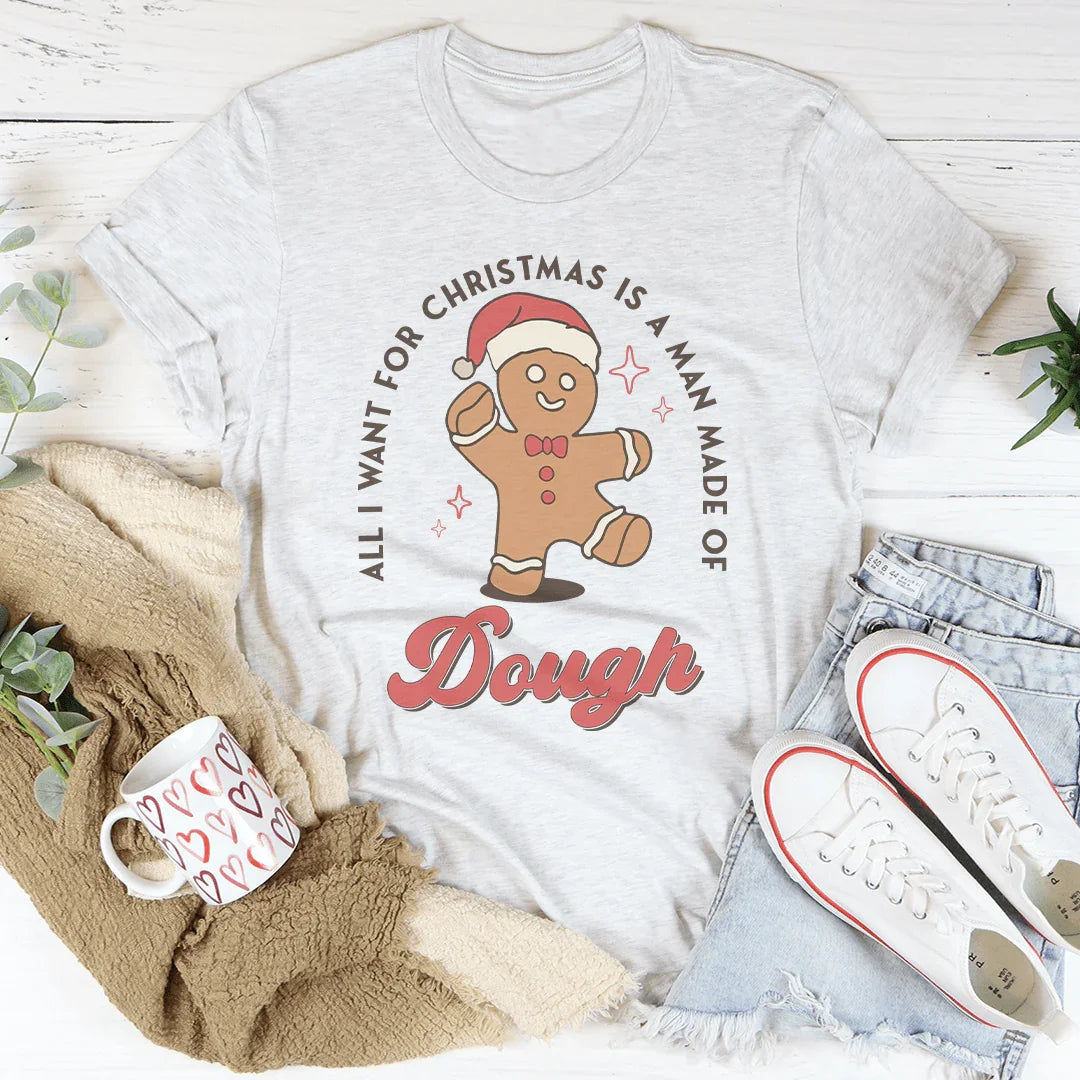 All I Want For Christmas Is A Man Made Of Dough Tee