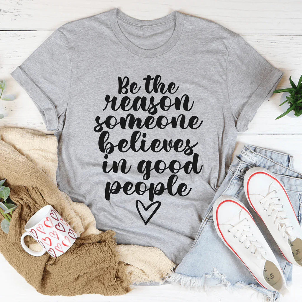 Be The Reason Someone Believes In Good People Tee