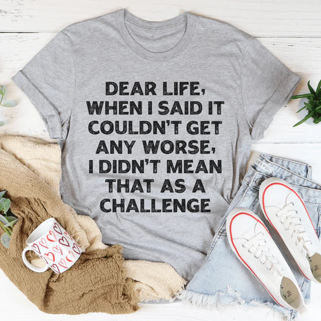 Dear Life When I Said It Couldn’t Get Any Worse Tee