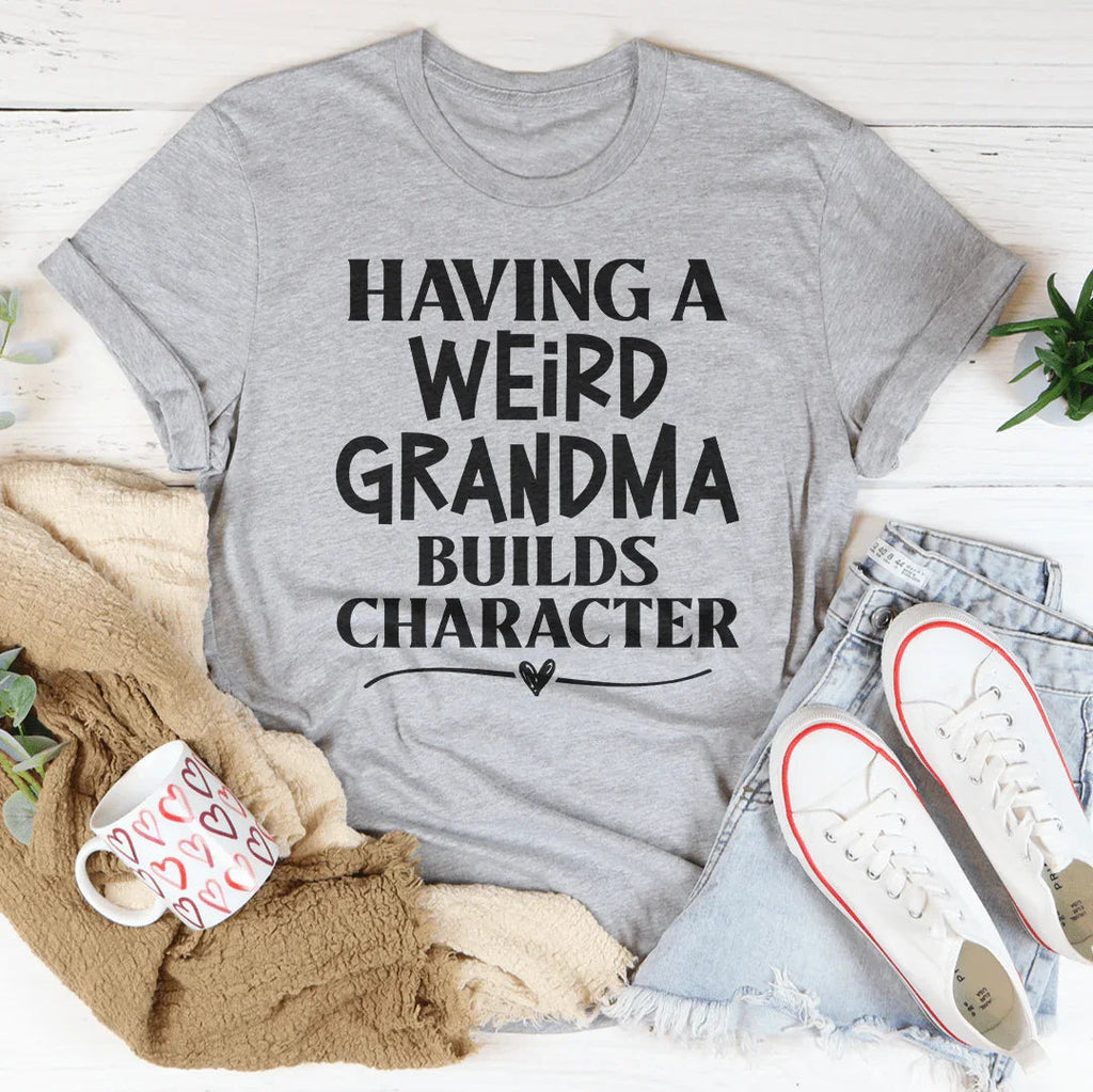 Having A Weird Grandma Builds Character Tee