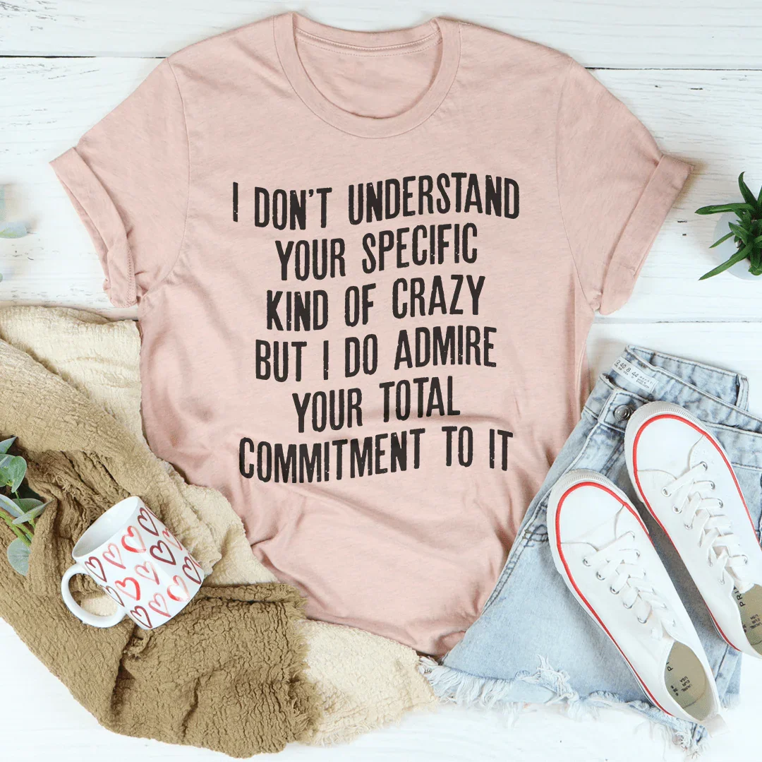 I Don't Understand Your Specific Kind Of Crazy Tee
