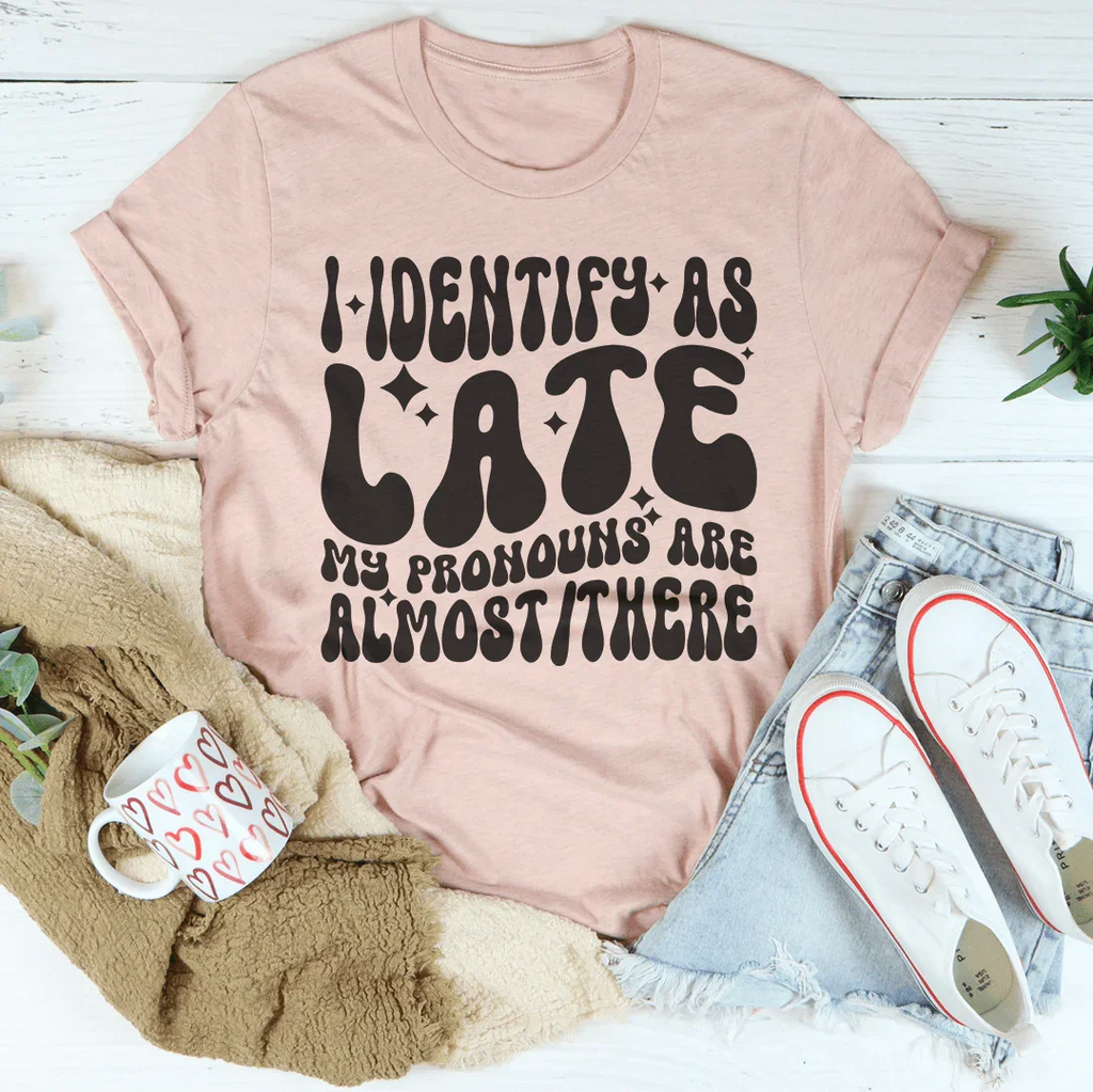 I Identify As Late My Pronouns Are Almost It Here Tee