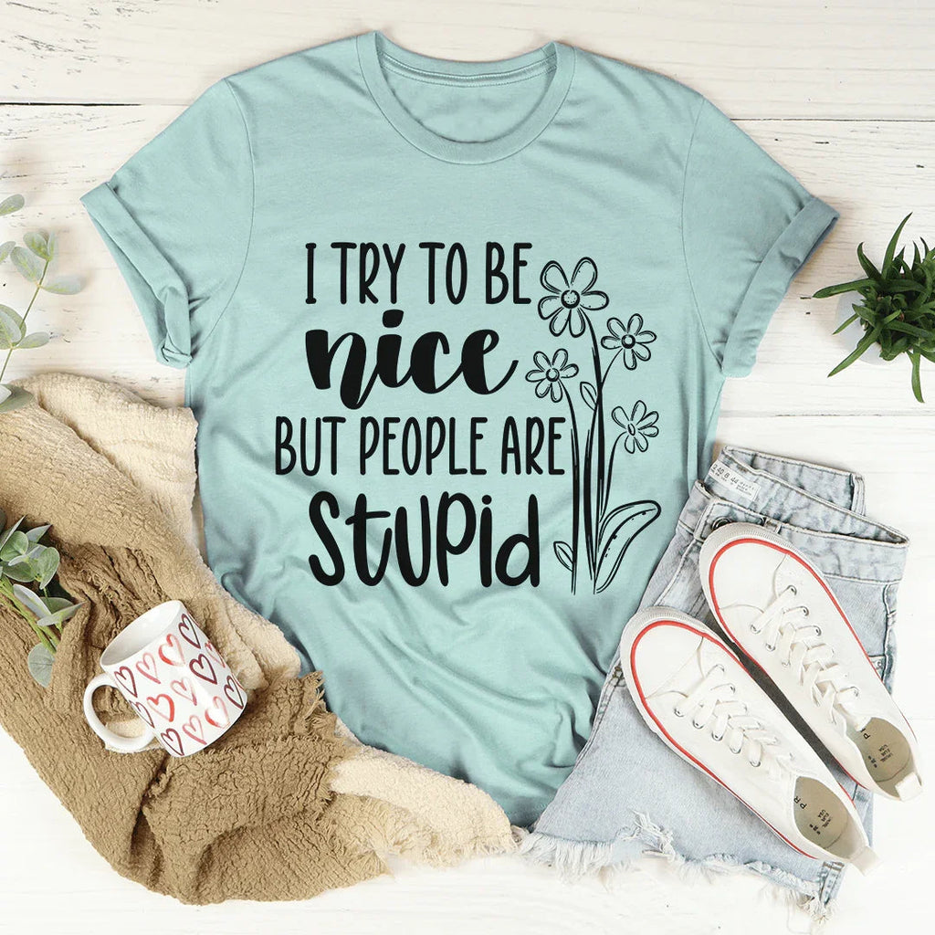 I Try To Be Nice But People Are Stupid Tee