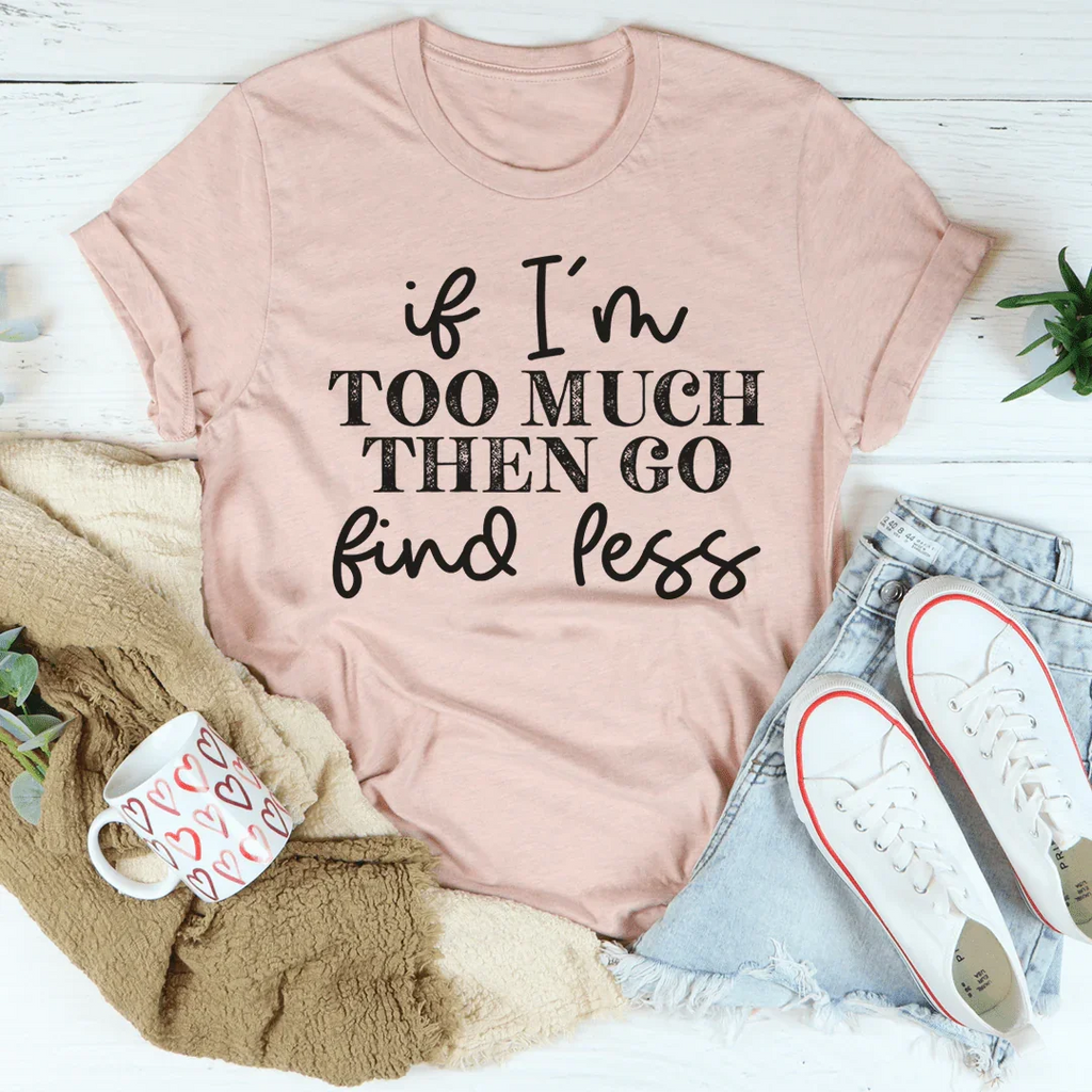 If I'm Too Much Go Find Less Tee