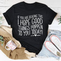 If You Are Reading This I Hope Good Things Happen To You Today Tee