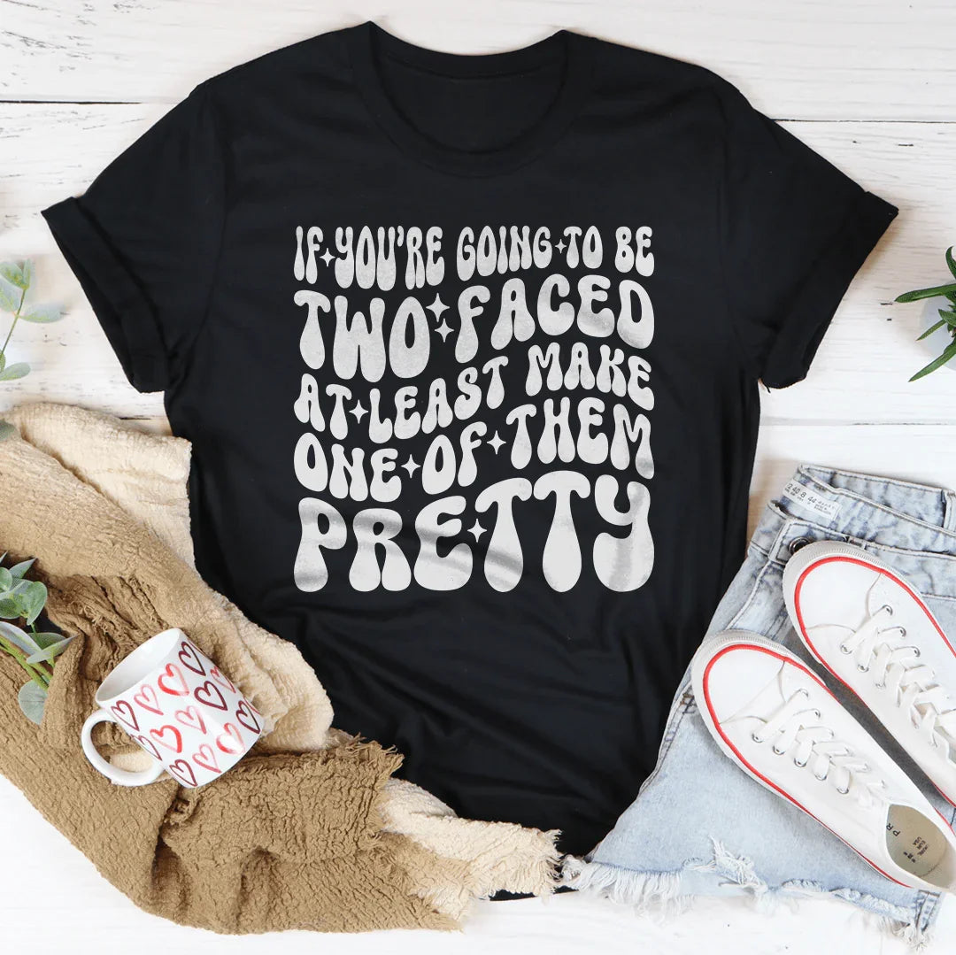 If You’re Going To Be Two Faced At Least Make One Of Them Pretty Tee