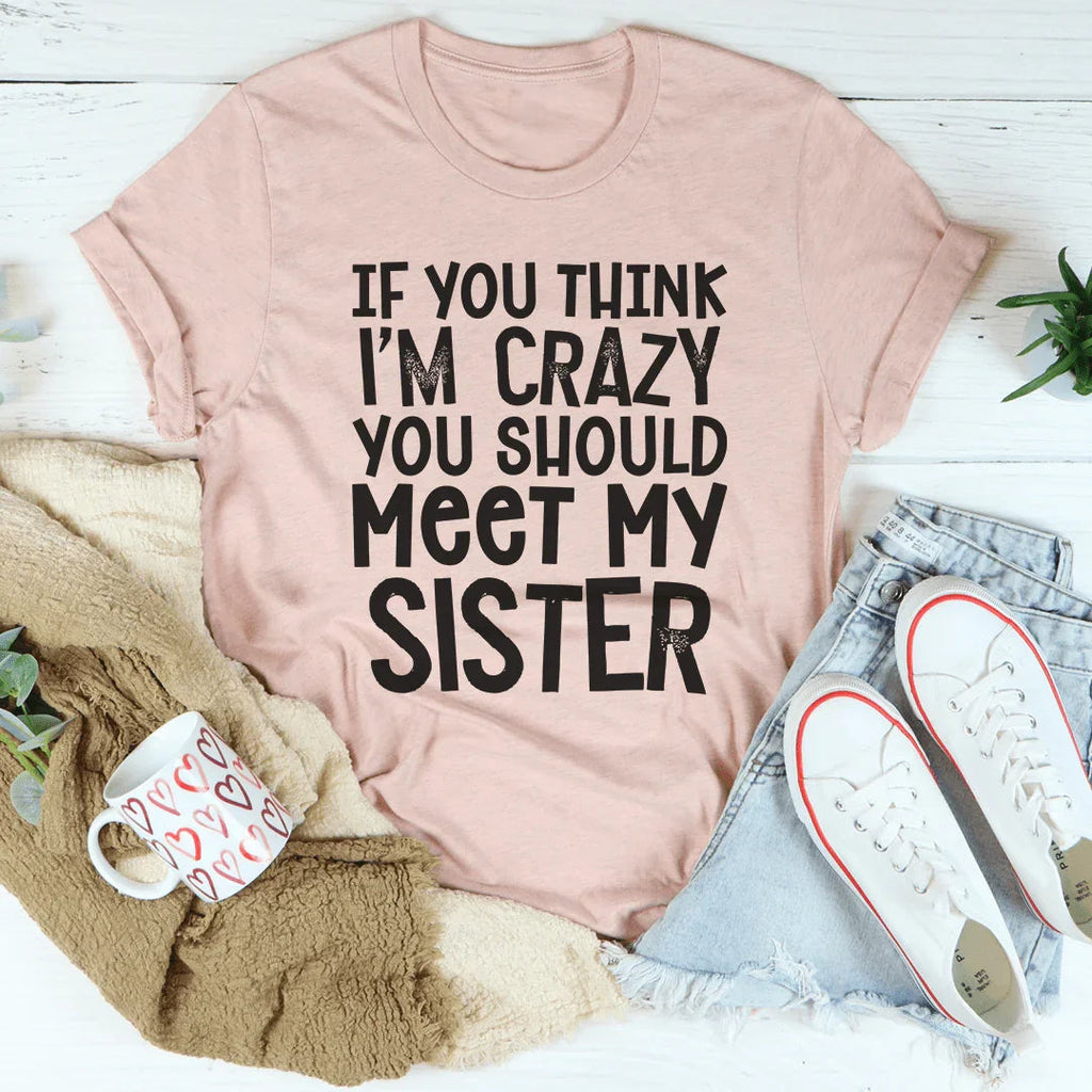 If You Think I'm Crazy You Should Meet My Sister Tee