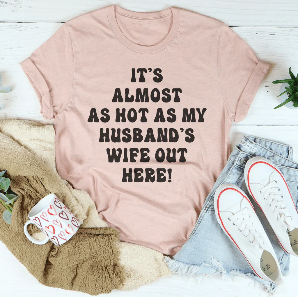 It's Almost As Hot As My Husband's Wife Out Here Tee