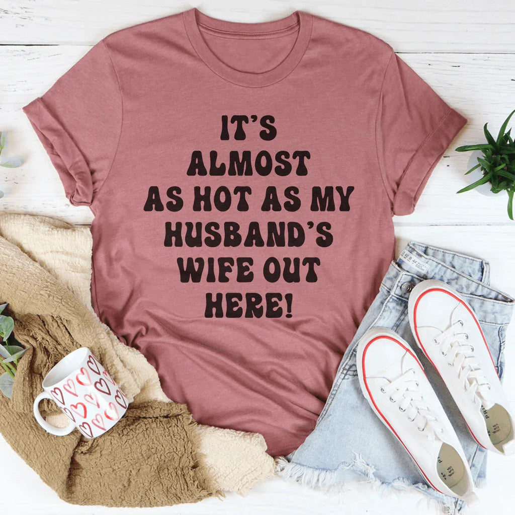 It's Almost As Hot As My Husband's Wife Out Here Tee