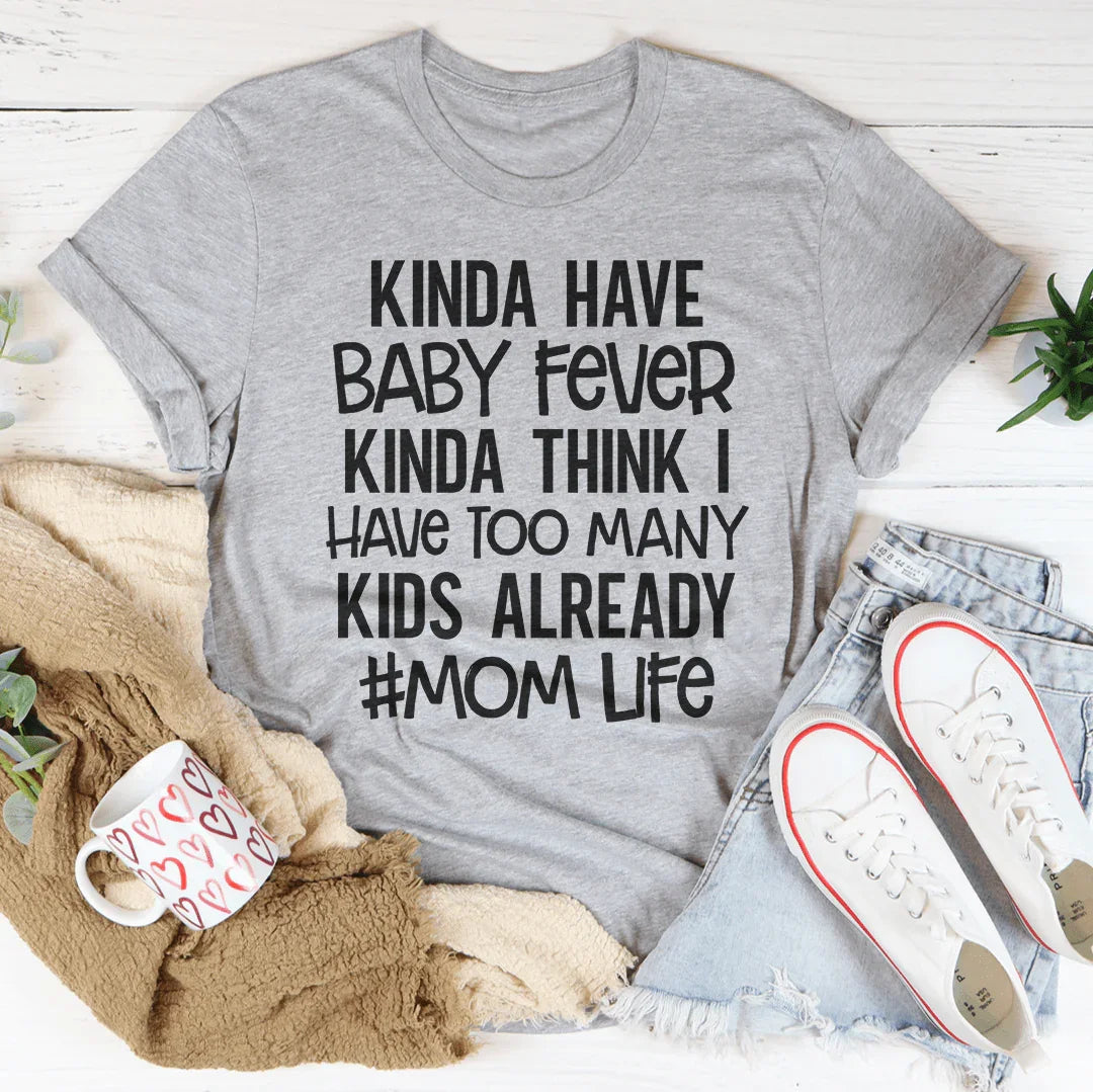 Kinda Have Baby Fever Kinda Think I Have Too Many Kids Already Tee