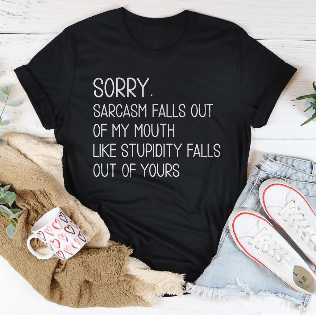 Sorry Sarcasm Falls Out Of My Mouth Like Stupidity Falls Out Of Yours Tee