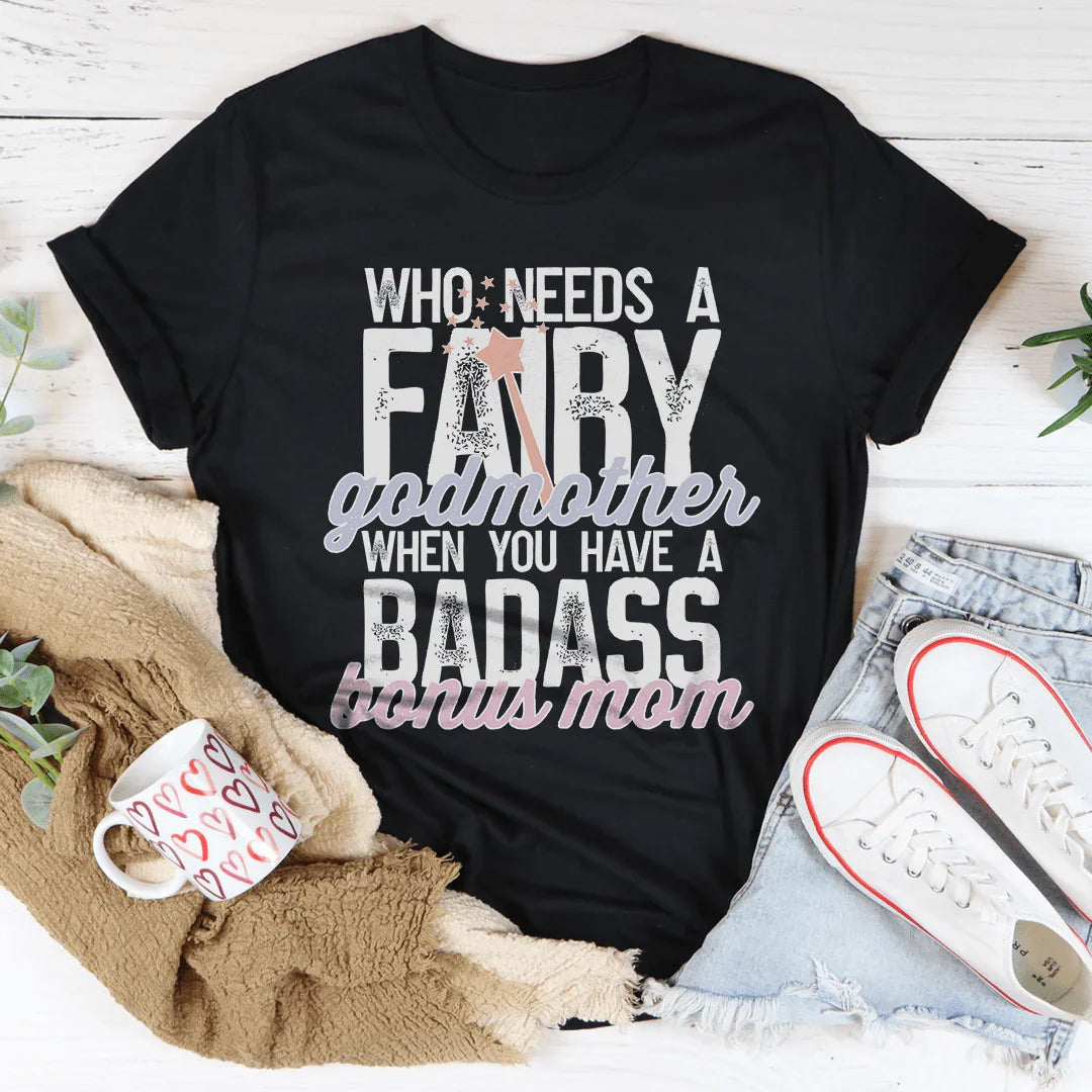 Who Needs A Fairy Godmother When You Have A Badass Bonus Mom Tee