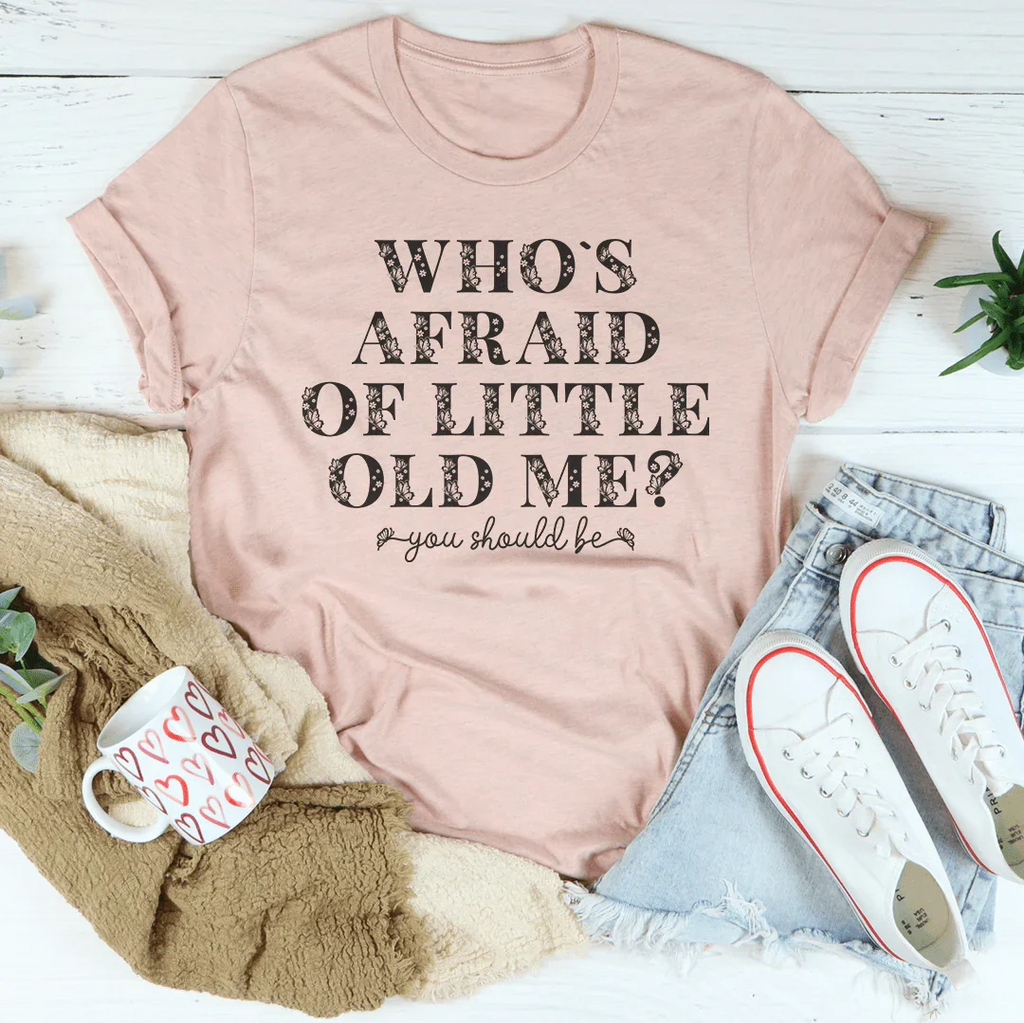 Who's Afraid Of Little Old Me You Should Be Tee
