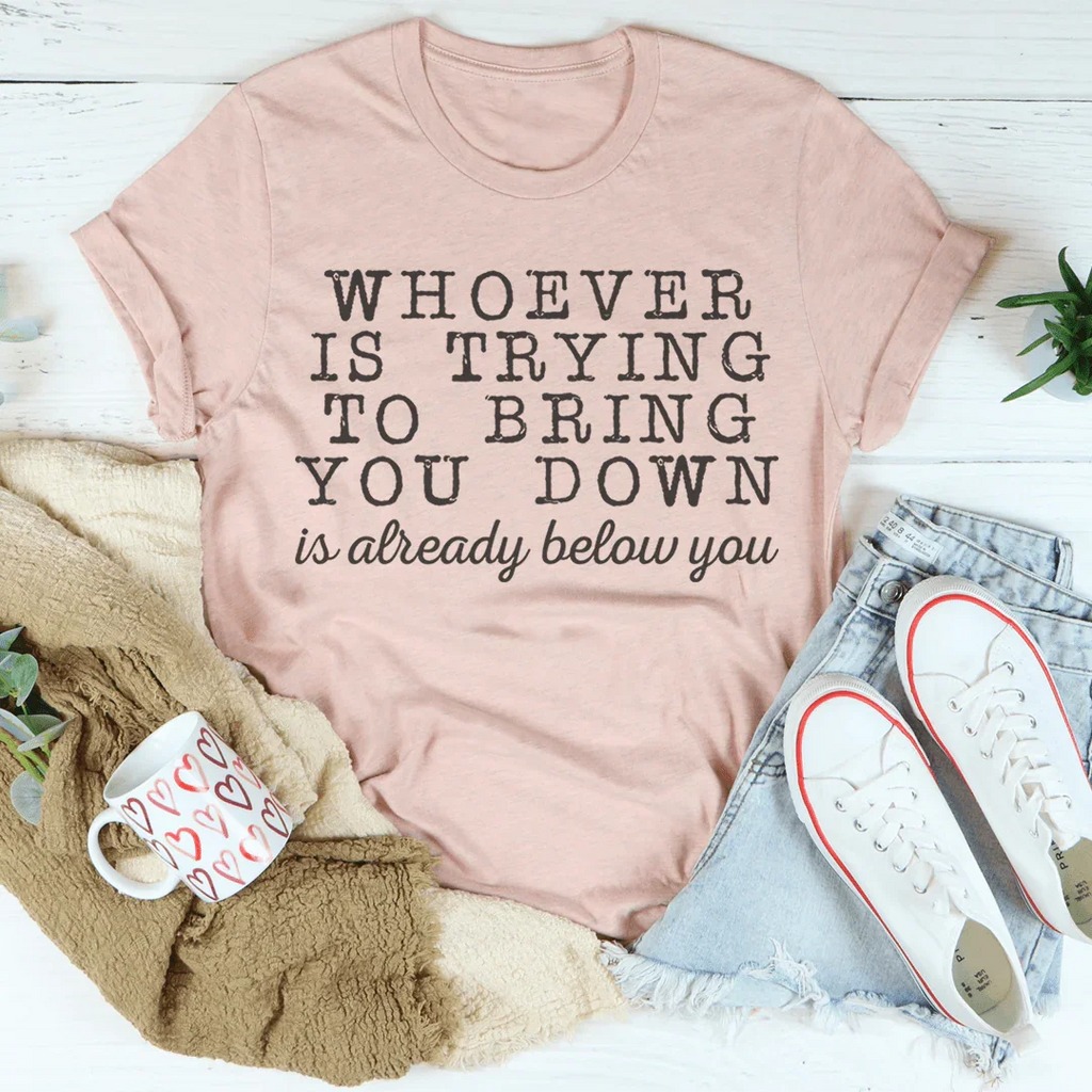 Whoever Is Trying To Bring You Down Tee